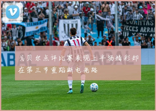 戈贝尔点评比赛表现上半场精彩却在第三节重蹈断电老路
