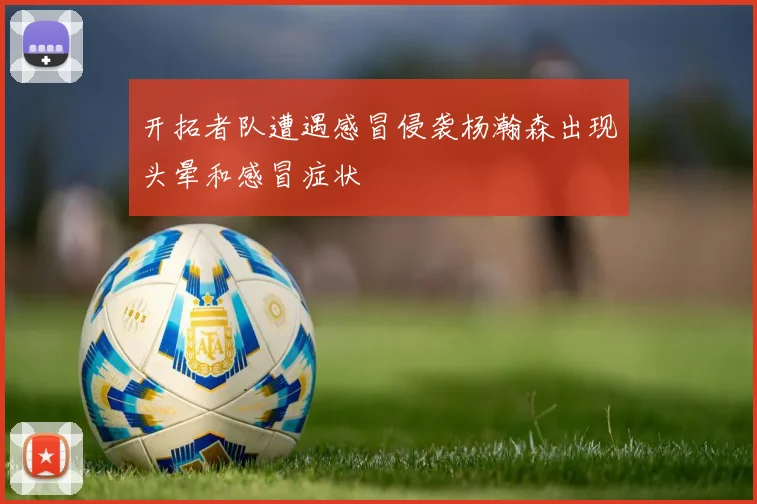 开拓者队遭遇感冒侵袭杨瀚森出现头晕和感冒症状