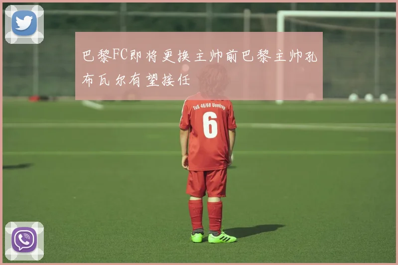 巴黎FC即将更换主帅前巴黎主帅孔布瓦尔有望接任