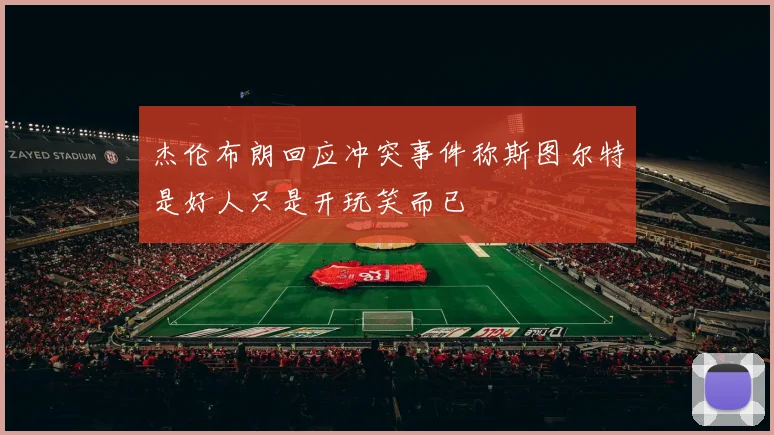 杰伦布朗回应冲突事件称斯图尔特是好人只是开玩笑而已