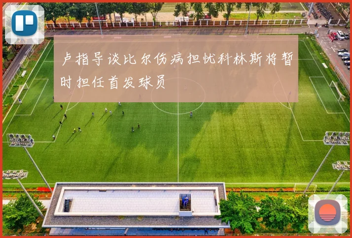 卢指导谈比尔伤病担忧科林斯将暂时担任首发球员