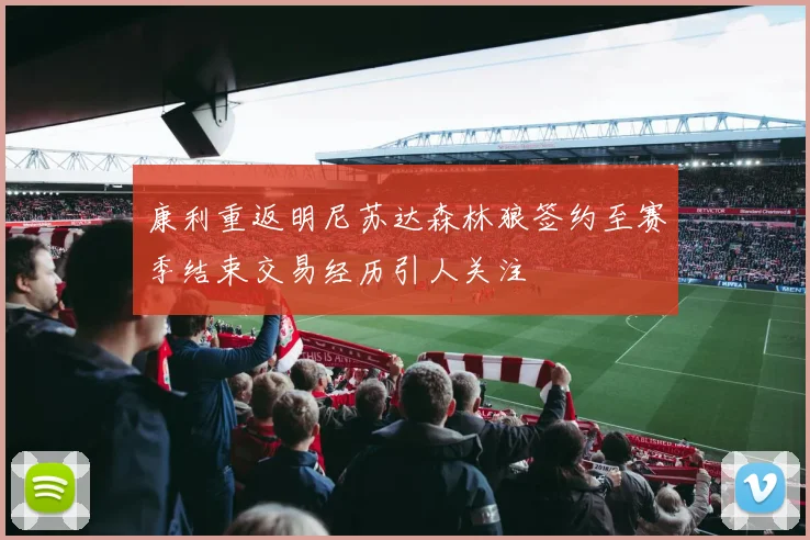 康利重返明尼苏达森林狼签约至赛季结束交易经历引人关注