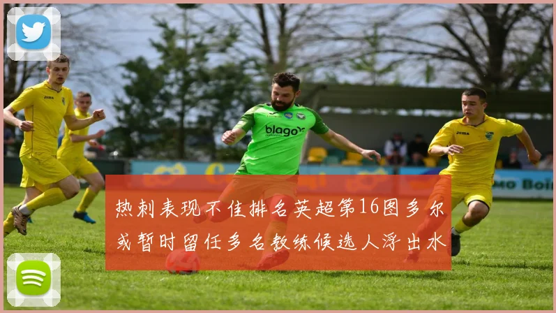 热刺表现不佳排名英超第16图多尔或暂时留任多名教练候选人浮出水面