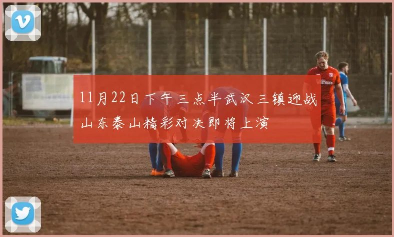 11月22日下午三点半武汉三镇迎战山东泰山精彩对决即将上演