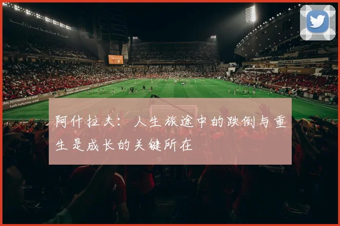 阿什拉夫：人生旅途中的跌倒与重生是成长的关键所在