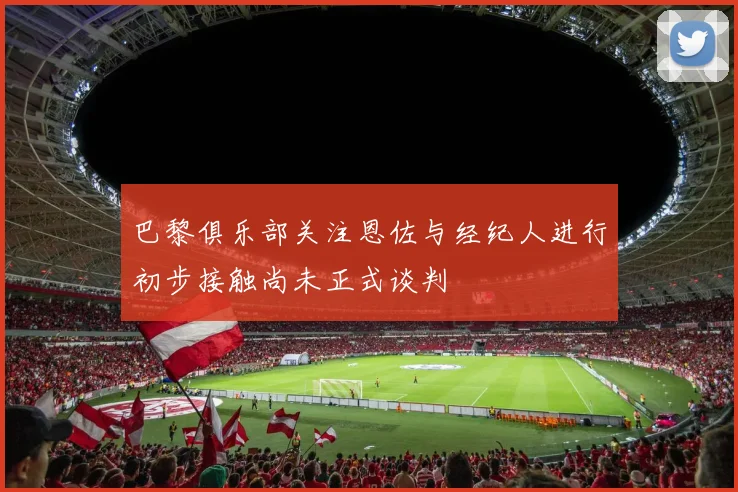 巴黎俱乐部关注恩佐与经纪人进行初步接触尚未正式谈判