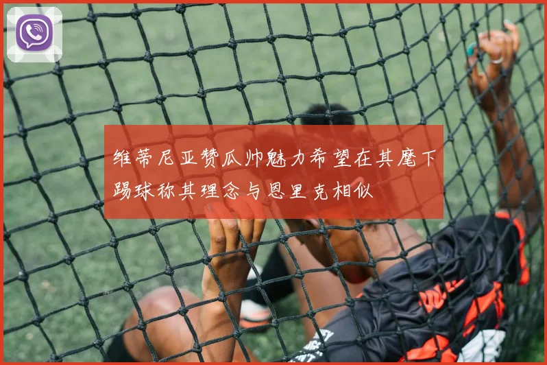 维蒂尼亚赞瓜帅魅力希望在其麾下踢球称其理念与恩里克相似