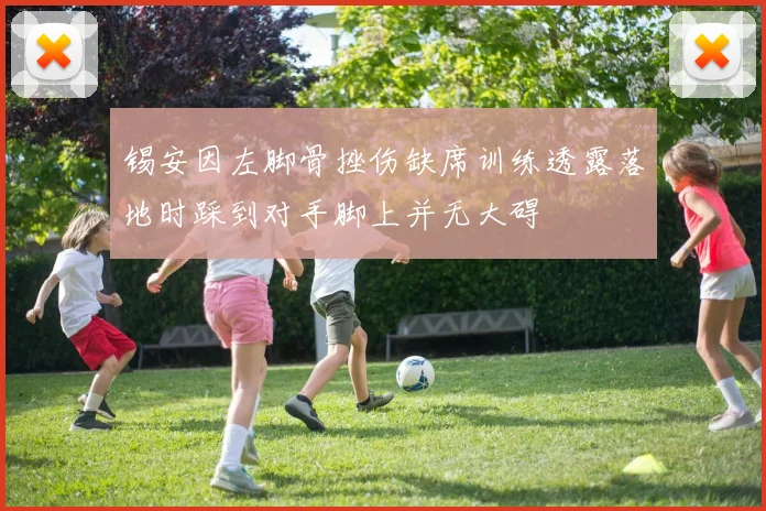 锡安因左脚骨挫伤缺席训练透露落地时踩到对手脚上并无大碍