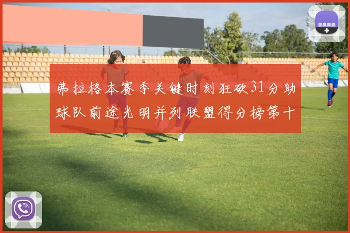 弗拉格本赛季关键时刻狂砍31分助球队前途光明并列联盟得分榜第十
