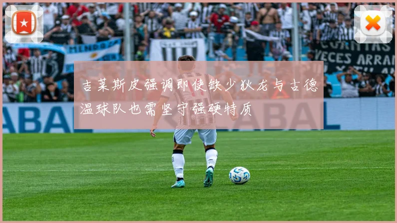 吉莱斯皮强调即使缺少狄龙与古德温球队也需坚守强硬特质