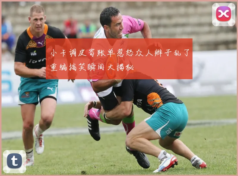 小卡调皮寄账单惹怒众人辫子乱了重编搞笑瞬间大揭秘