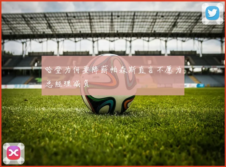 哈登为何要降薪帕森斯直言不愿为总经理减负