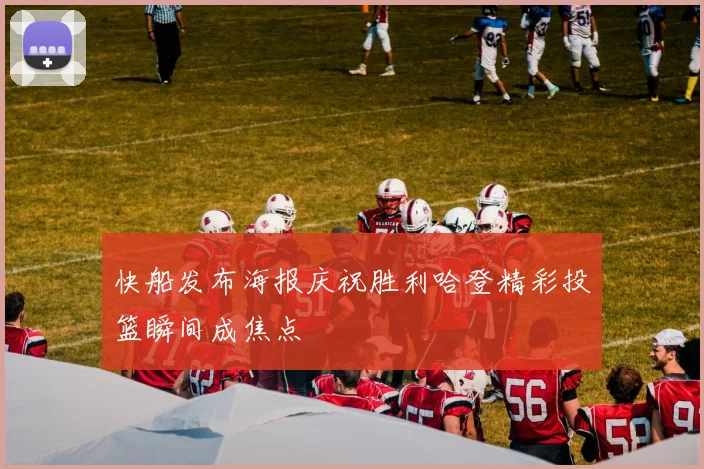快船发布海报庆祝胜利哈登精彩投篮瞬间成焦点